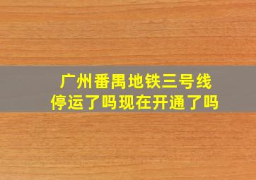 广州番禺地铁三号线停运了吗现在开通了吗