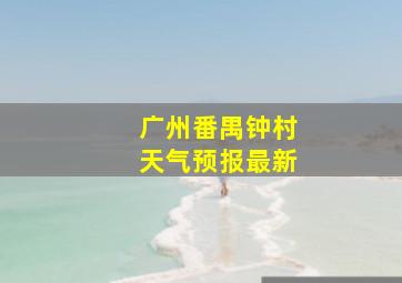 广州番禺钟村天气预报最新