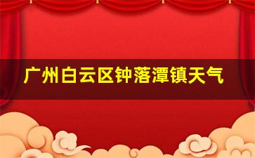 广州白云区钟落潭镇天气