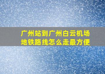 广州站到广州白云机场地铁路线怎么走最方便