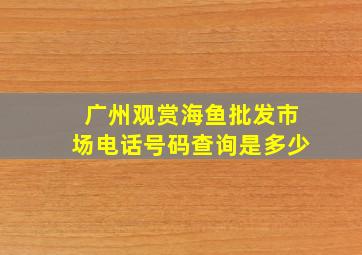 广州观赏海鱼批发市场电话号码查询是多少