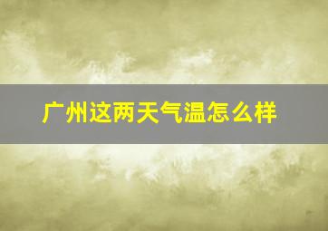 广州这两天气温怎么样