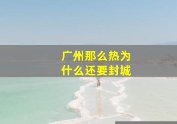 广州那么热为什么还要封城