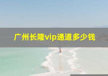 广州长隆vip通道多少钱