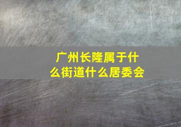 广州长隆属于什么街道什么居委会