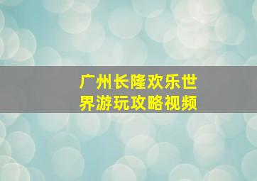 广州长隆欢乐世界游玩攻略视频