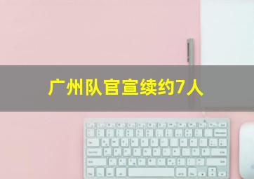 广州队官宣续约7人