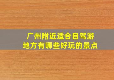 广州附近适合自驾游地方有哪些好玩的景点