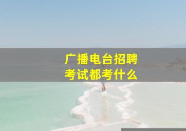 广播电台招聘考试都考什么