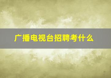 广播电视台招聘考什么