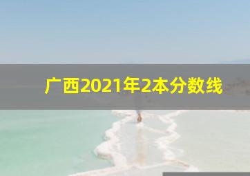 广西2021年2本分数线