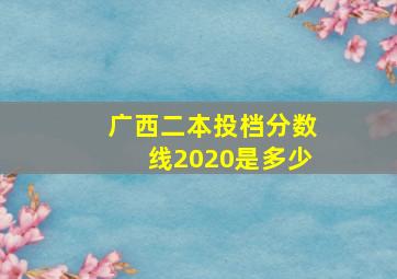 广西二本投档分数线2020是多少