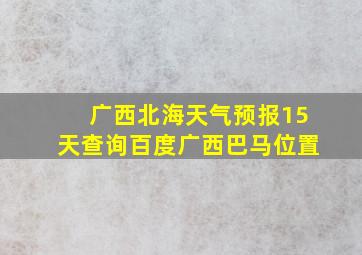 广西北海天气预报15天查询百度广西巴马位置