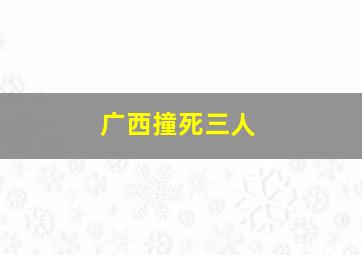 广西撞死三人