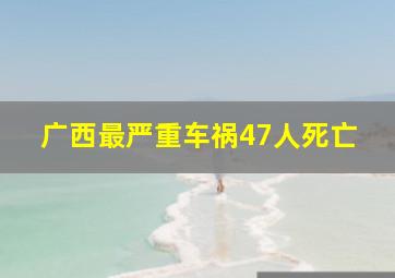 广西最严重车祸47人死亡