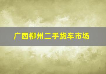 广西柳州二手货车市场