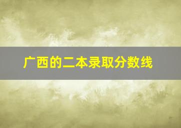 广西的二本录取分数线