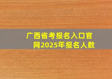 广西省考报名入口官网2025年报名人数