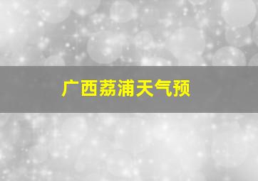 广西荔浦天气预