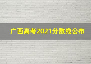 广西高考2021分数线公布