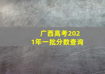 广西高考2021年一批分数查询