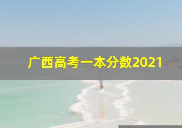 广西高考一本分数2021