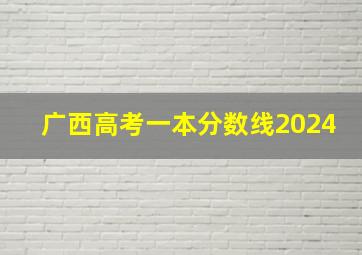 广西高考一本分数线2024