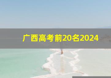 广西高考前20名2024