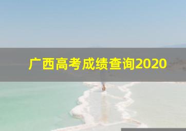 广西高考成绩查询2020