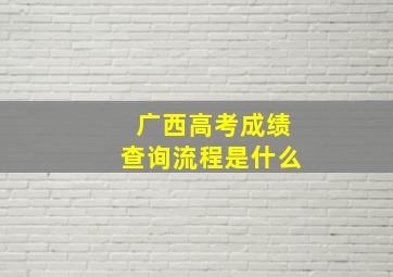 广西高考成绩查询流程是什么