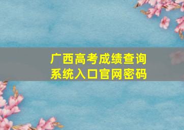 广西高考成绩查询系统入口官网密码