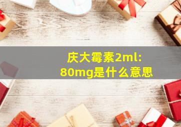 庆大霉素2ml:80mg是什么意思