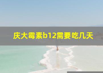 庆大霉素b12需要吃几天