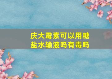 庆大霉素可以用糖盐水输液吗有毒吗