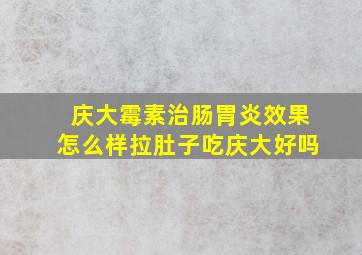 庆大霉素治肠胃炎效果怎么样拉肚子吃庆大好吗