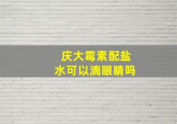 庆大霉素配盐水可以滴眼睛吗