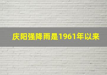 庆阳强降雨是1961年以来