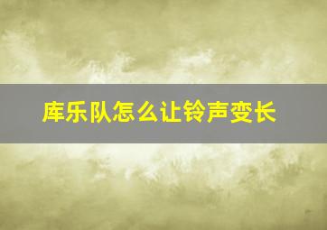 库乐队怎么让铃声变长