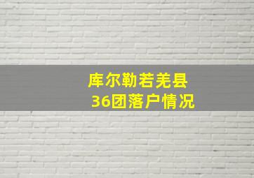 库尔勒若羌县36团落户情况