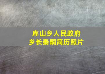 库山乡人民政府乡长秦嗣简历照片