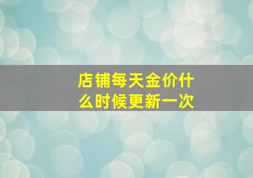 店铺每天金价什么时候更新一次