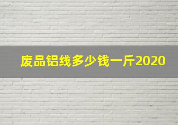 废品铝线多少钱一斤2020