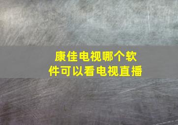 康佳电视哪个软件可以看电视直播