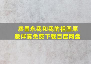 廖昌永我和我的祖国原版伴奏免费下载百度网盘