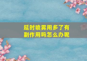 延时喷雾用多了有副作用吗怎么办呢