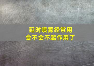 延时喷雾经常用会不会不起作用了