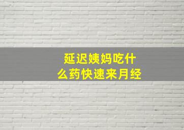 延迟姨妈吃什么药快速来月经