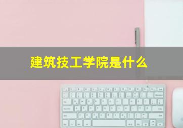 建筑技工学院是什么