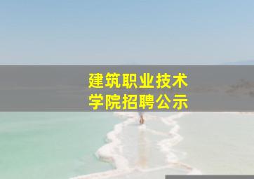 建筑职业技术学院招聘公示