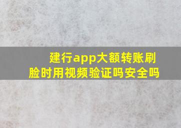 建行app大额转账刷脸时用视频验证吗安全吗